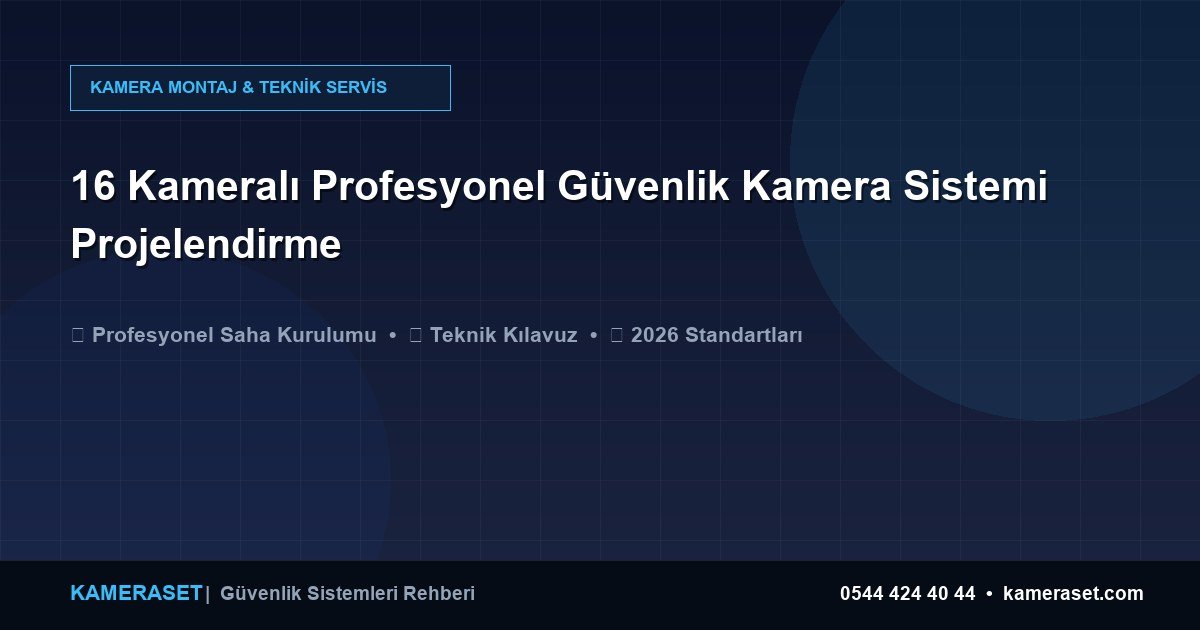 16 Kameralı Profesyonel Güvenlik Kamera Sistemi Projelendirme — Güvenlik Sistemleri Rehberi