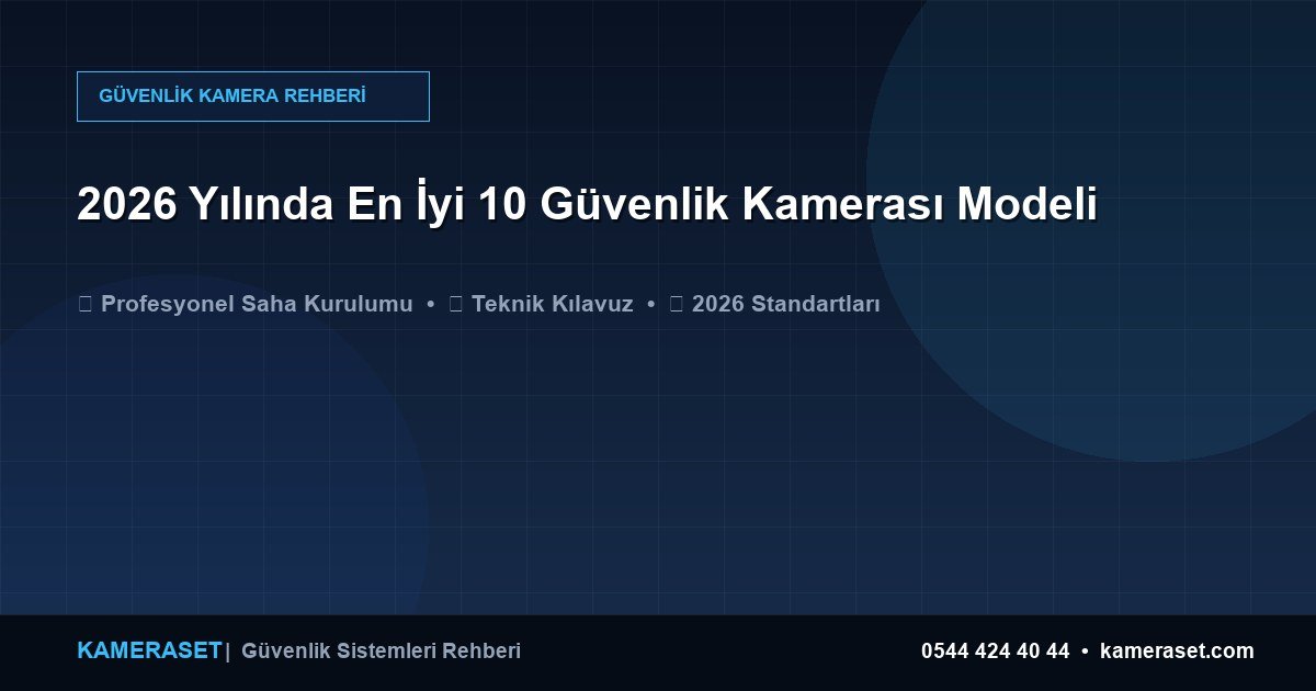 2026 Yılında En İyi 10 Güvenlik Kamerası Modeli — Güvenlik Sistemleri Rehberi