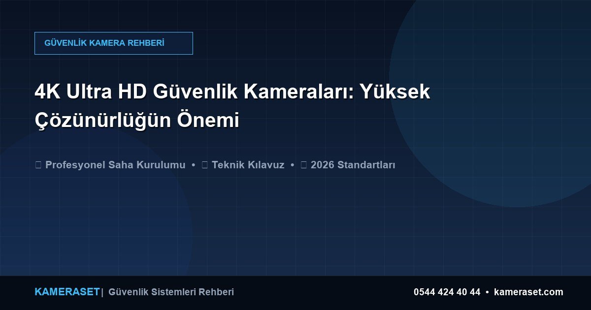 4K Ultra HD Güvenlik Kameraları: Yüksek Çözünürlüğün Önemi — Güvenlik Sistemleri Rehberi