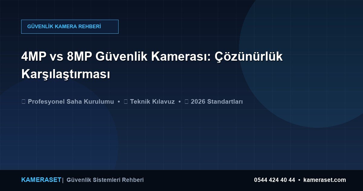 4MP vs 8MP Güvenlik Kamerası: Çözünürlük Karşılaştırması — Güvenlik Sistemleri Rehberi