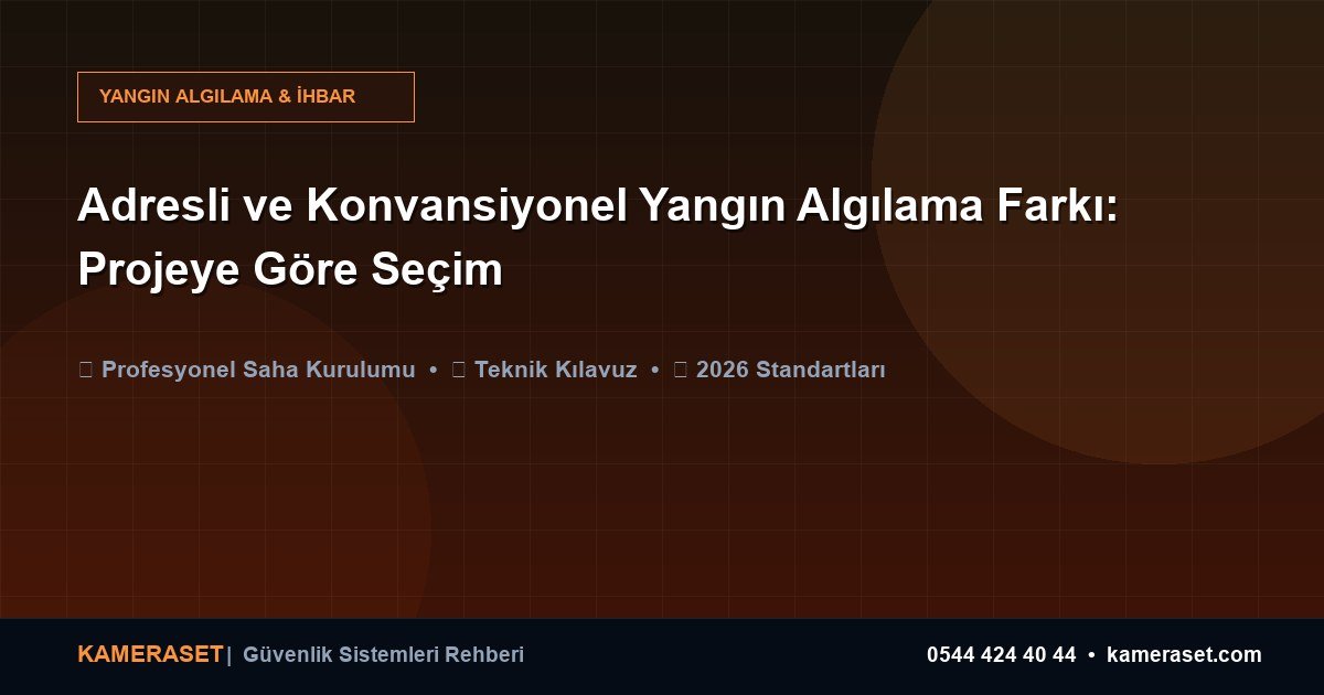 Adresli ve Konvansiyonel Yangın Algılama Farkı: Projeye Göre Seçim — Profesyonel Güvenlik Kılavuzu