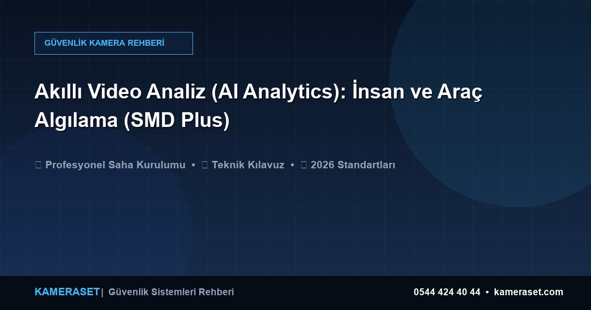 Akıllı Video Analiz (AI Analytics): İnsan ve Araç Algılama (SMD Plus) — Güvenlik Sistemleri Rehberi