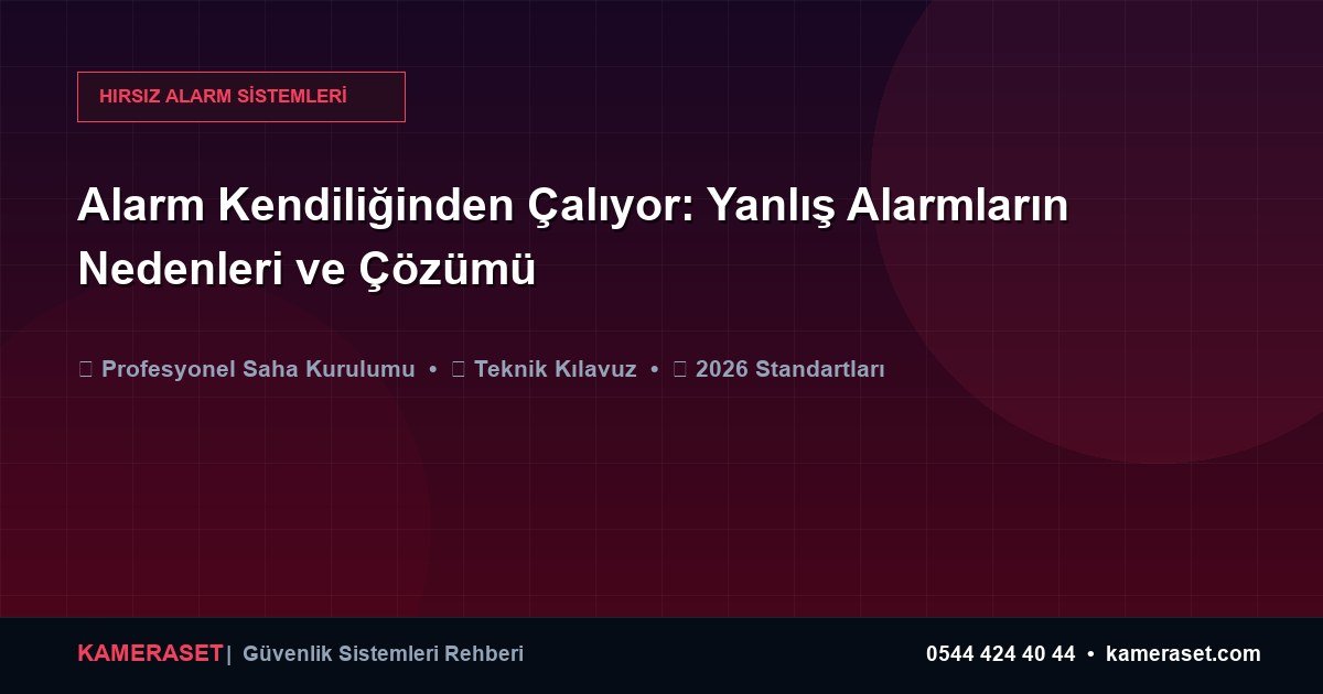 Alarm Kendiliğinden Çalıyor: Yanlış Alarmların Nedenleri ve Çözümü — Güvenlik Sistemleri Rehberi