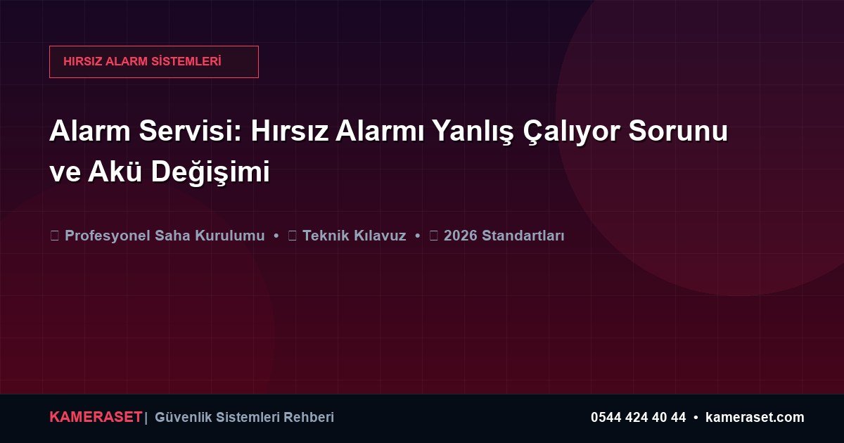 Alarm Servisi: Hırsız Alarmı Yanlış Çalıyor Sorunu ve Akü Değişimi — Güvenlik Sistemleri Rehberi