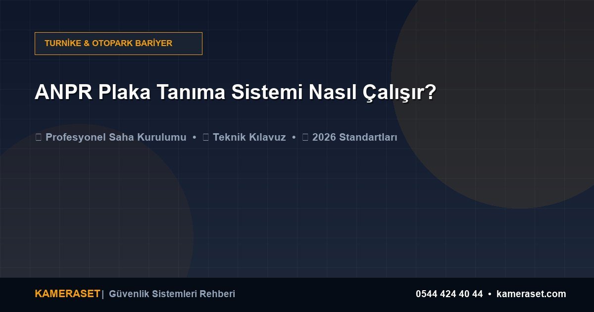 ANPR Plaka Tanıma Sistemi Nasıl Çalışır? — Güvenlik Sistemleri Rehberi