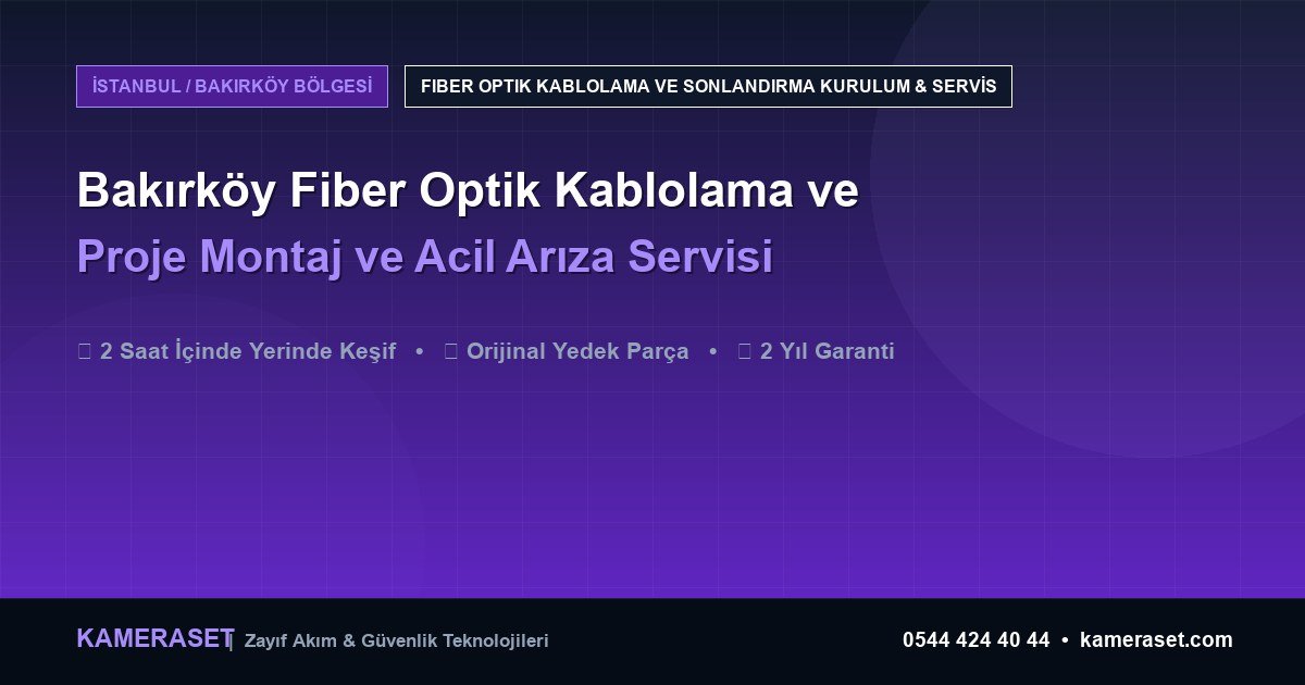 Bakırköy Fiber Optik Kablolama ve Sonlandırma: Proje Montajı ve Arıza Servisi — Profesyonel Güvenlik Kılavuzu
