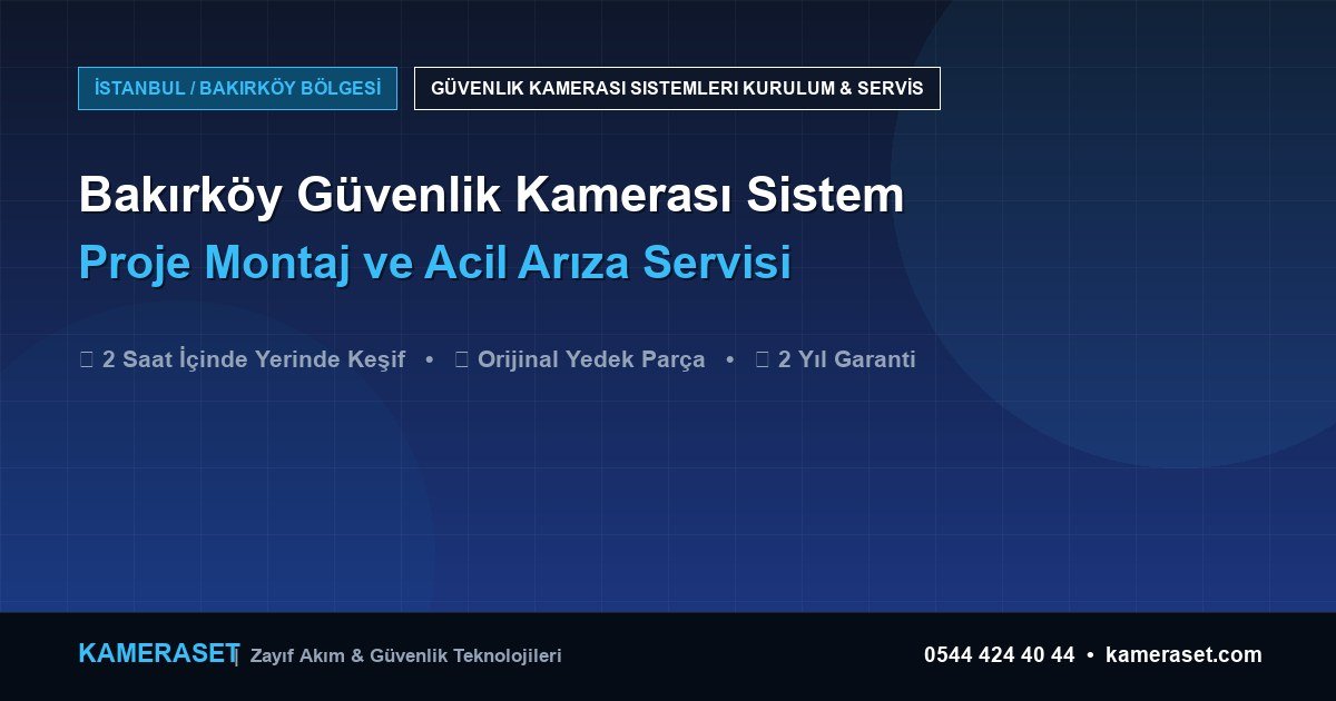 Bakırköy Güvenlik Kamerası Sistemleri: Proje Montajı ve Arıza Servisi — Profesyonel Güvenlik Kılavuzu