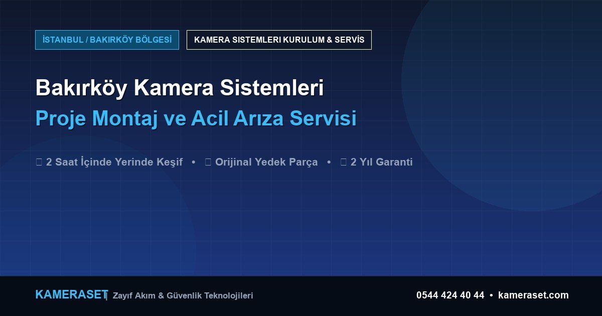 Bakırköy Kamera Sistemleri: Proje Montajı ve Arıza Servisi — Profesyonel Güvenlik Kılavuzu