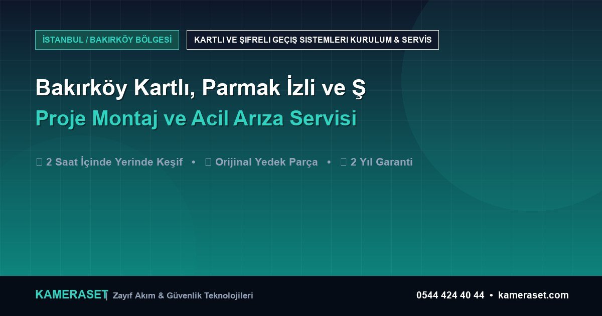 Bakırköy Kartlı, Parmak İzli ve Şifreli Geçiş Sistemleri: Proje Montajı ve Arıza Servisi — Güvenlik Sistemleri Rehberi