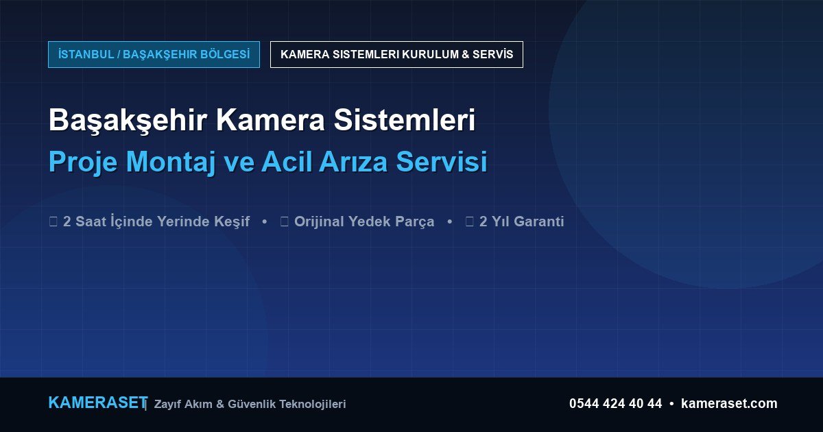 Başakşehir Kamera Sistemleri: Proje Montajı ve Arıza Servisi — Profesyonel Güvenlik Kılavuzu