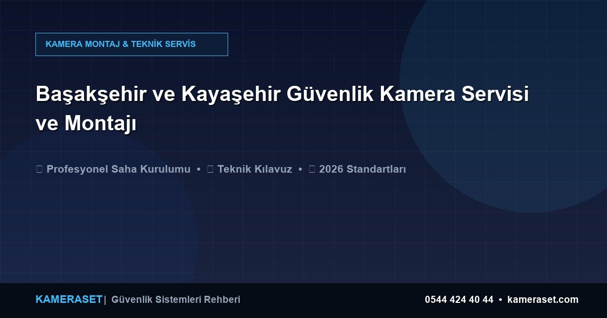 Başakşehir ve Kayaşehir Güvenlik Kamera Servisi ve Montajı — Güvenlik Sistemleri Rehberi