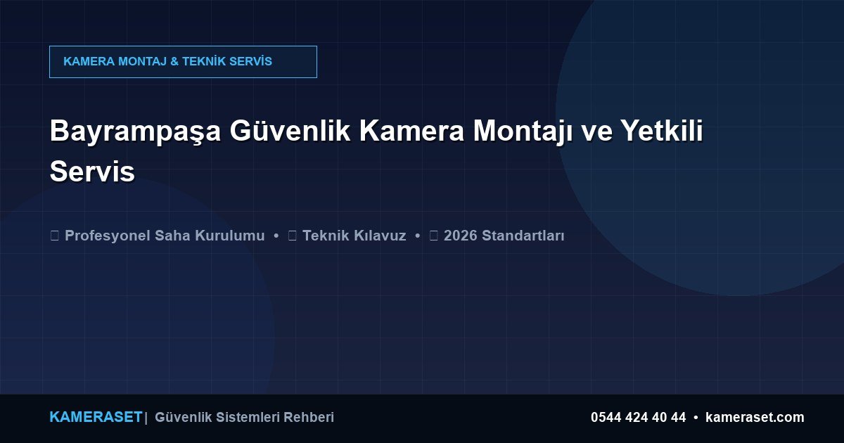 Bayrampaşa Güvenlik Kamera Montajı ve Yetkili Servis — Profesyonel Güvenlik Kılavuzu