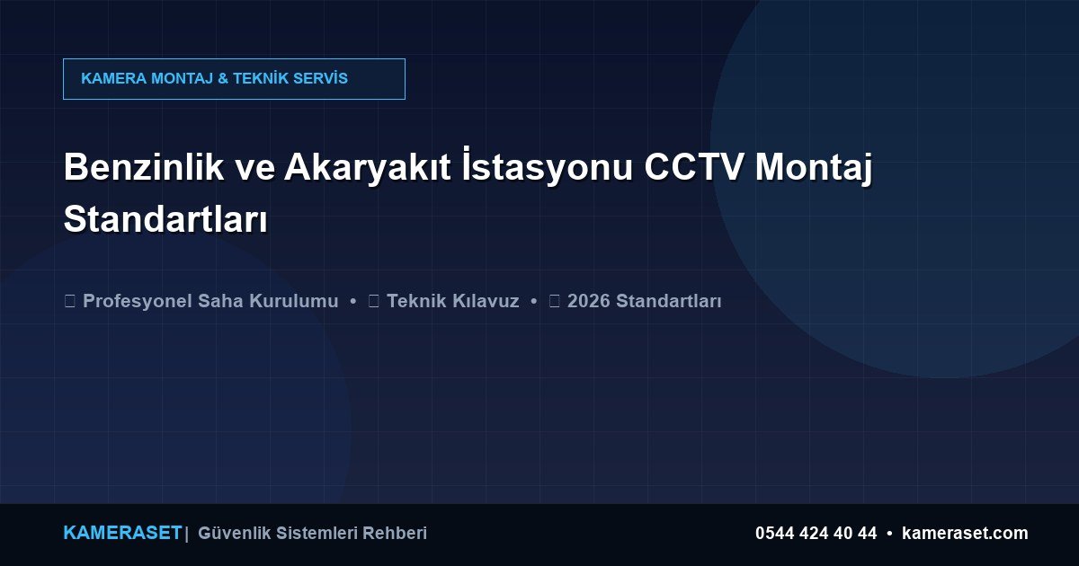 Benzinlik ve Akaryakıt İstasyonu CCTV Montaj Standartları — Güvenlik Sistemleri Rehberi
