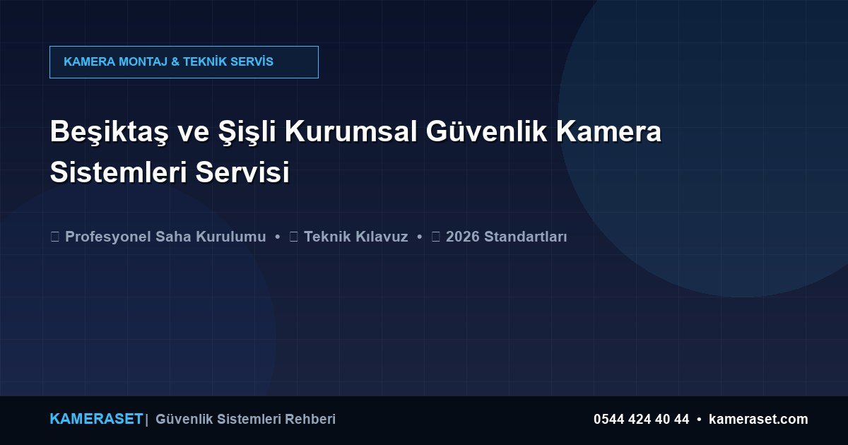 Beşiktaş ve Şişli Kurumsal Güvenlik Kamera Sistemleri Servisi — Güvenlik Sistemleri Rehberi