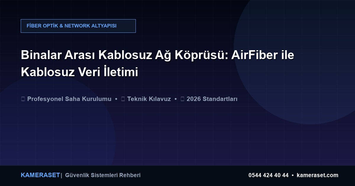 Binalar Arası Kablosuz Ağ Köprüsü: AirFiber ile Kablosuz Veri İletimi — Profesyonel Güvenlik Kılavuzu