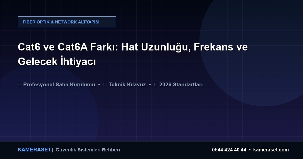 Cat6 ve Cat6A Farkı: Hat Uzunluğu, Frekans ve Gelecek İhtiyacı — Profesyonel Güvenlik Kılavuzu