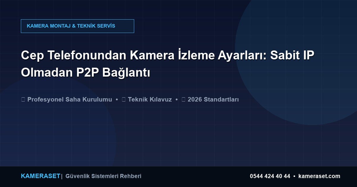 Cep Telefonundan Kamera İzleme Ayarları: Sabit IP Olmadan P2P Bağlantı — Güvenlik Sistemleri Rehberi