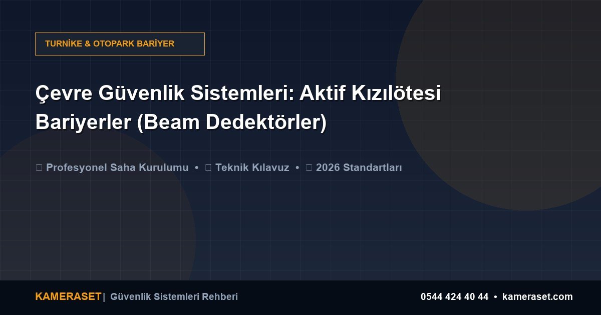 Çevre Güvenlik Sistemleri: Aktif Kızılötesi Bariyerler (Beam Dedektörler) — Profesyonel Güvenlik Kılavuzu