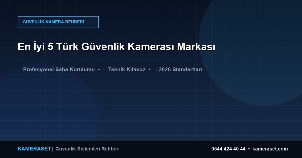 En İyi 5 Türk Güvenlik Kamerası Markası — Güvenlik Sistemleri Rehberi
