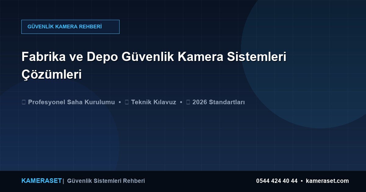 Fabrika ve Depo Güvenlik Kamera Sistemleri Çözümleri — Güvenlik Sistemleri Rehberi
