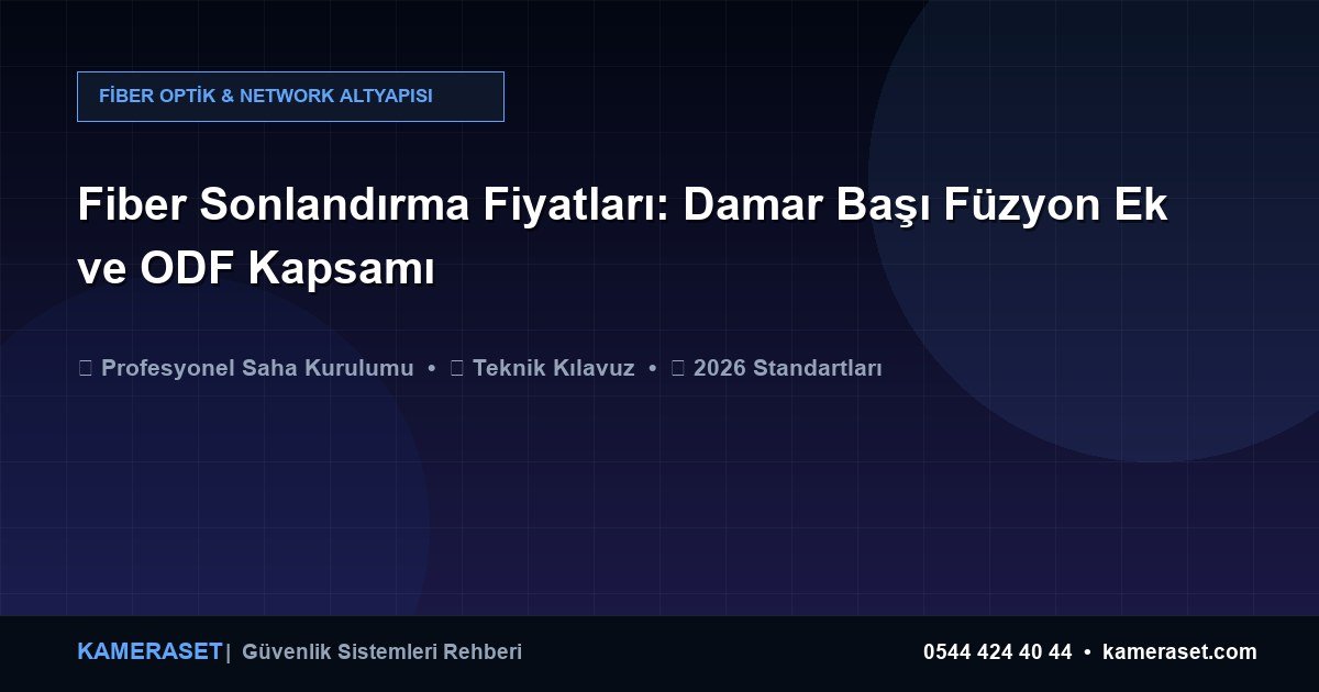 Fiber Sonlandırma Fiyatları: Damar Başı Füzyon Ek ve ODF Kapsamı — Güvenlik Sistemleri Rehberi