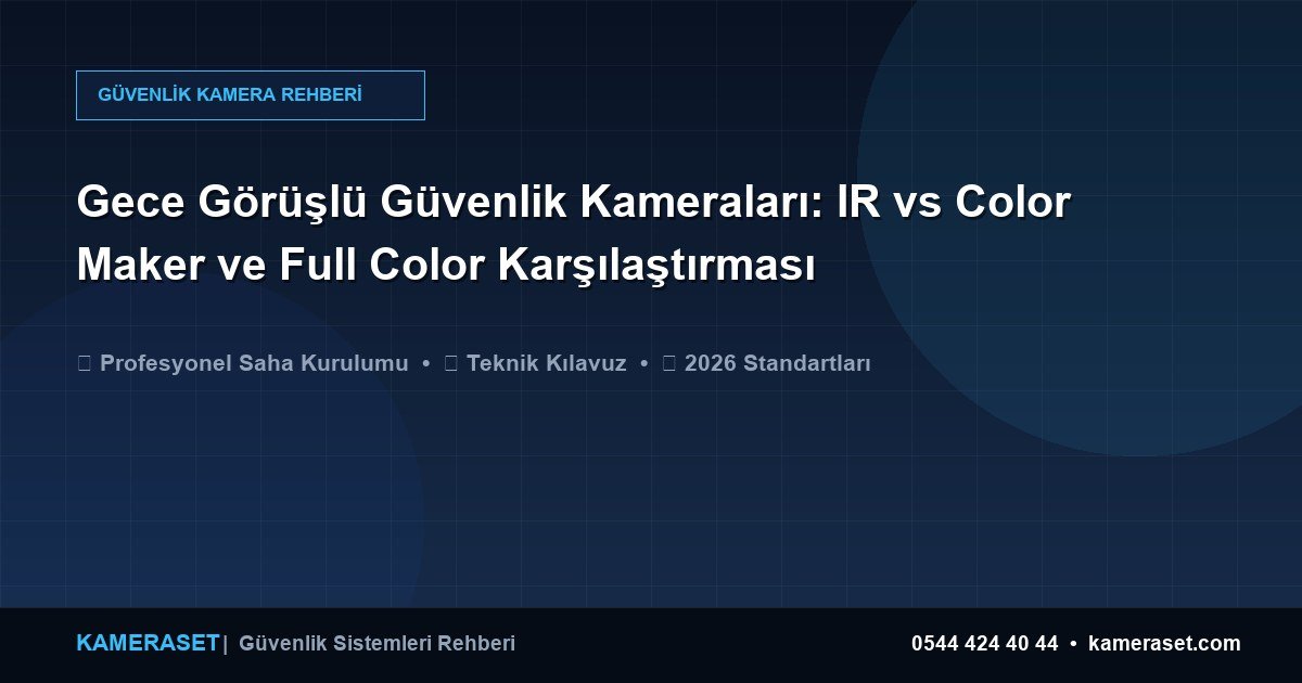 Gece Görüşlü Güvenlik Kameraları: IR vs Color Maker ve Full Color Karşılaştırması — Güvenlik Sistemleri Rehberi