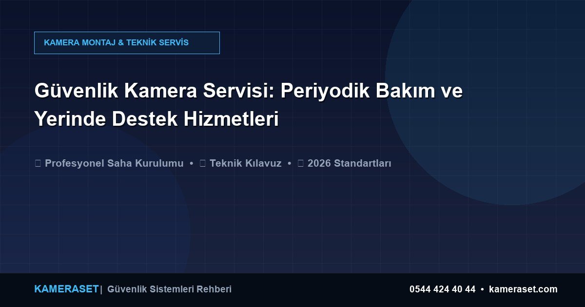 Güvenlik Kamera Servisi: Periyodik Bakım ve Yerinde Destek Hizmetleri — Güvenlik Sistemleri Rehberi