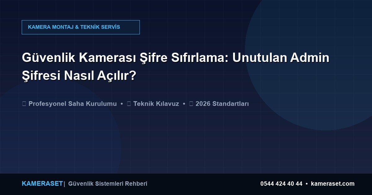 Güvenlik Kamerası Şifre Sıfırlama: Unutulan Admin Şifresi Nasıl Açılır? — Profesyonel Güvenlik Kılavuzu