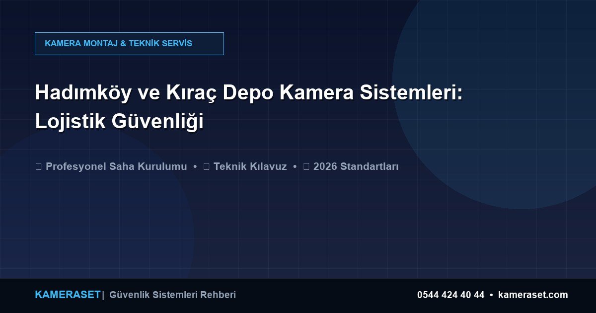 Hadımköy ve Kıraç Depo Kamera Sistemleri: Lojistik Güvenliği — Profesyonel Güvenlik Kılavuzu