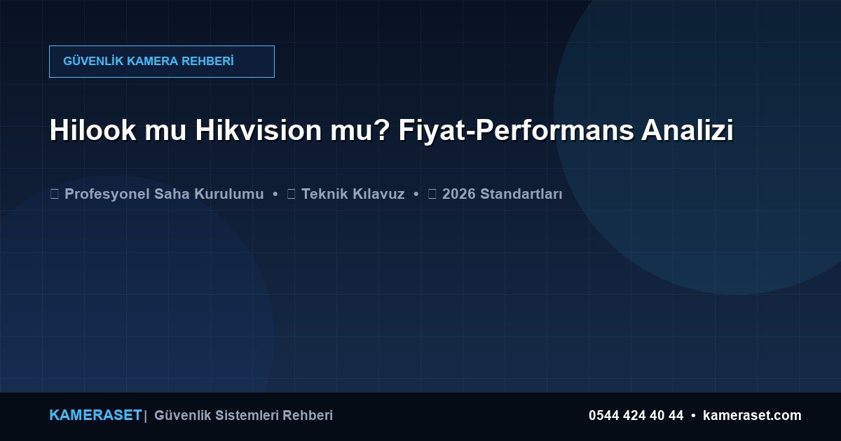 Hilook mu Hikvision mu? Fiyat-Performans Analizi — Güvenlik Sistemleri Rehberi