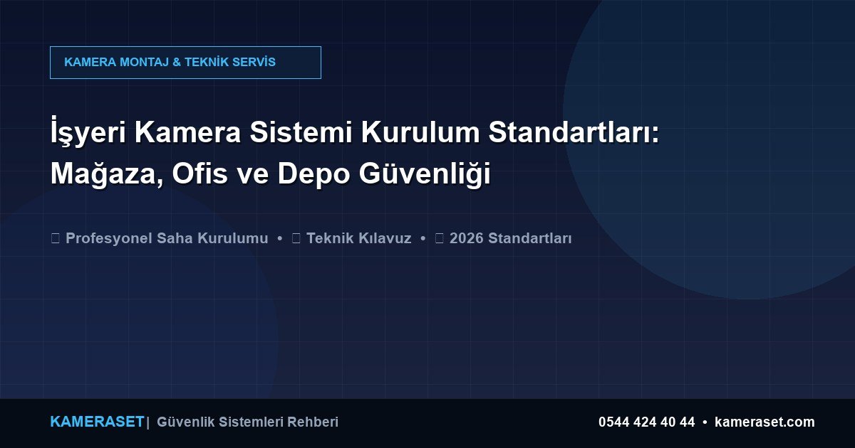 İşyeri Kamera Sistemi Kurulum Standartları: Mağaza, Ofis ve Depo Güvenliği — Güvenlik Sistemleri Rehberi