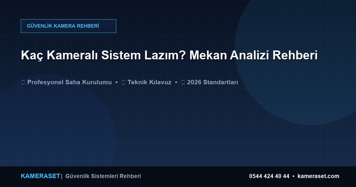 Kaç Kameralı Sistem Lazım? Mekan Analizi Rehberi — Güvenlik Sistemleri Rehberi