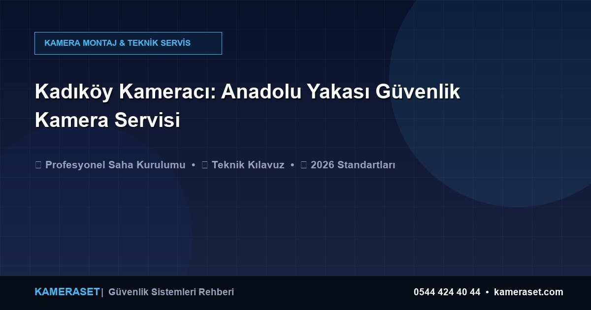Kadıköy Kameracı: Anadolu Yakası Güvenlik Kamera Servisi — Güvenlik Sistemleri Rehberi