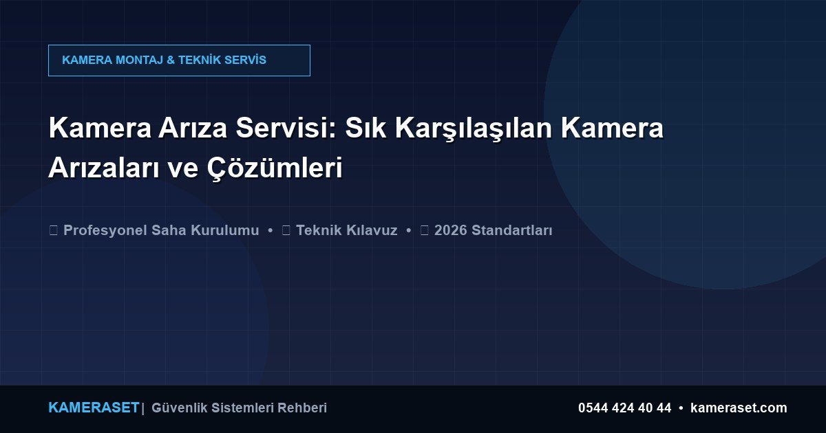 Kamera Arıza Servisi: Sık Karşılaşılan Kamera Arızaları ve Çözümleri — Güvenlik Sistemleri Rehberi