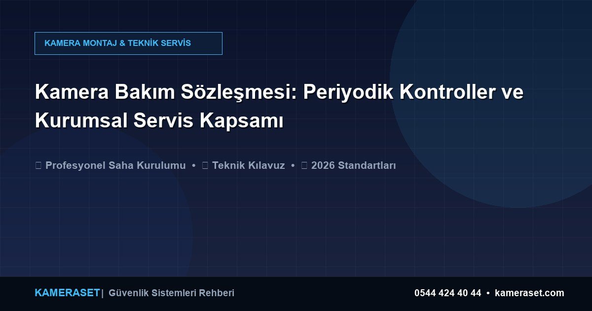Kamera Bakım Sözleşmesi: Periyodik Kontroller ve Kurumsal Servis Kapsamı — Güvenlik Sistemleri Rehberi