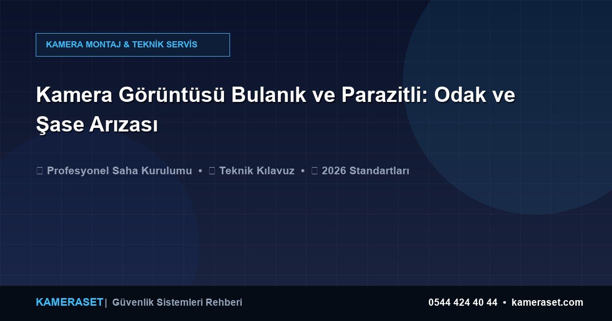 Kamera Görüntüsü Bulanık ve Parazitli: Odak ve Şase Arızası — Güvenlik Sistemleri Rehberi