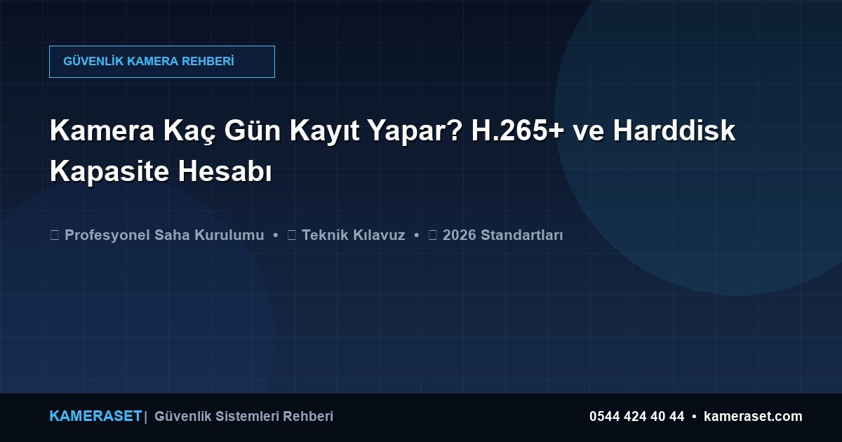 Kamera Kaç Gün Kayıt Yapar? H.265+ ve Harddisk Kapasite Hesabı — Profesyonel Güvenlik Kılavuzu