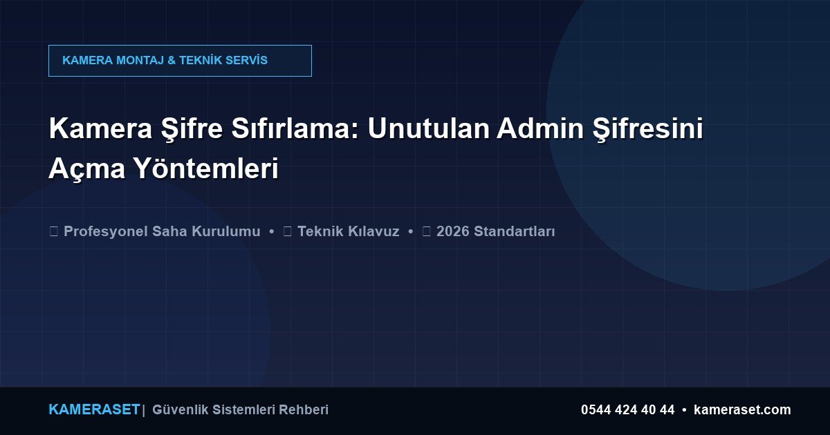 Kamera Şifre Sıfırlama: Unutulan Admin Şifresini Açma Yöntemleri — Güvenlik Sistemleri Rehberi