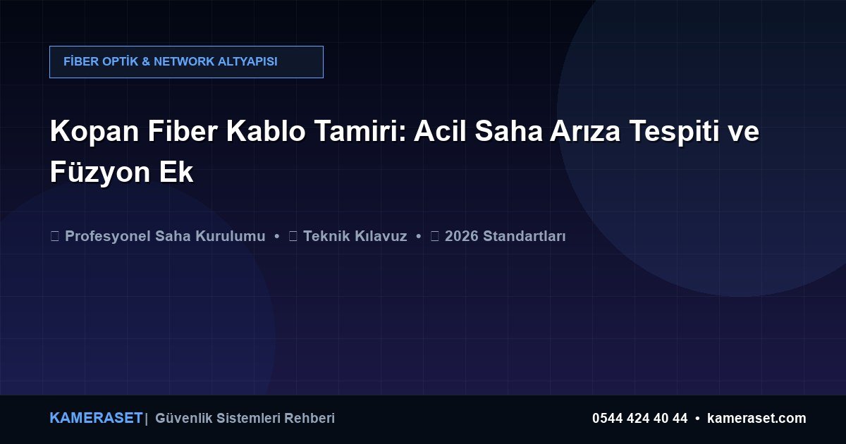 Kopan Fiber Kablo Tamiri: Acil Saha Arıza Tespiti ve Füzyon Ek — Güvenlik Sistemleri Rehberi