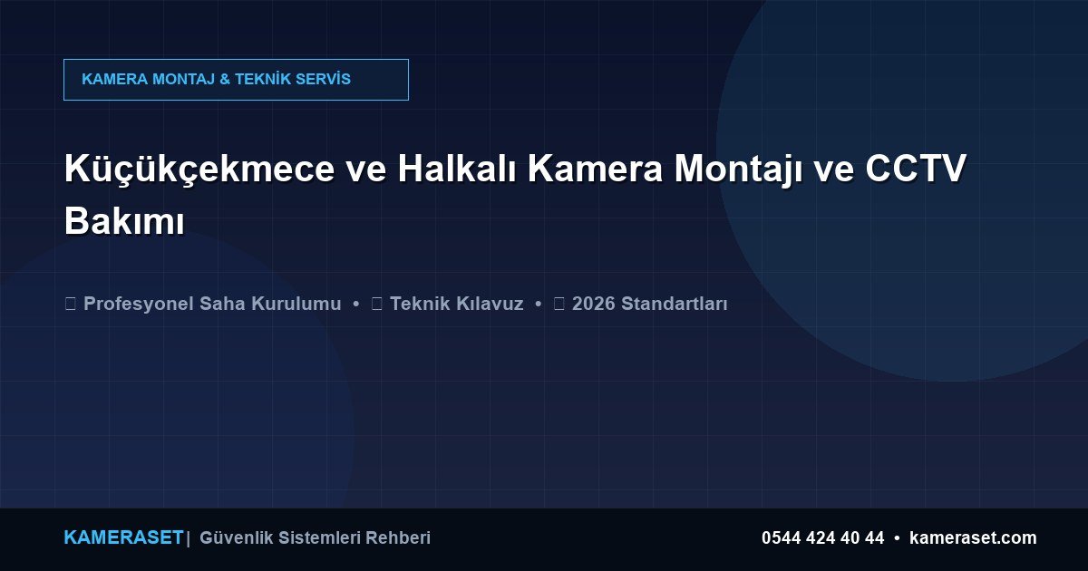 Küçükçekmece ve Halkalı Kamera Montajı ve CCTV Bakımı — Güvenlik Sistemleri Rehberi