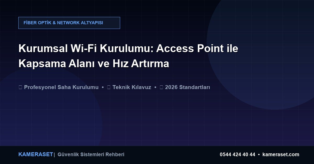 Kurumsal Wi-Fi Kurulumu: Access Point ile Kapsama Alanı ve Hız Artırma — Güvenlik Sistemleri Rehberi