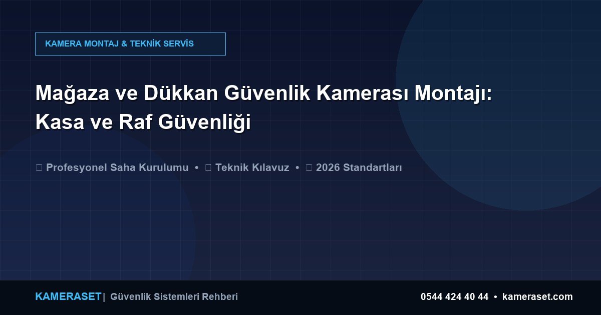 Mağaza ve Dükkan Güvenlik Kamerası Montajı: Kasa ve Raf Güvenliği — Güvenlik Sistemleri Rehberi