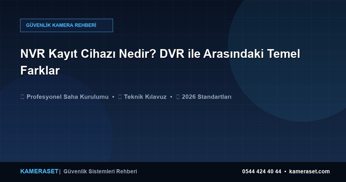 NVR Kayıt Cihazı Nedir? DVR ile Arasındaki Temel Farklar — Güvenlik Sistemleri Rehberi