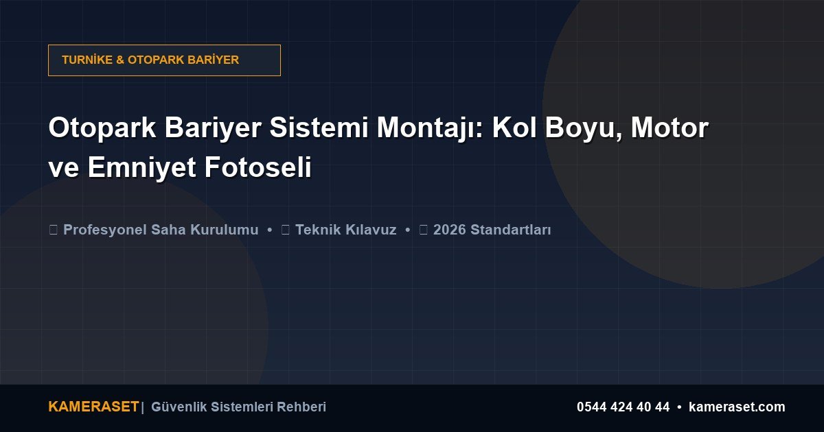 Otopark Bariyer Sistemi Montajı: Kol Boyu, Motor ve Emniyet Fotoseli — Güvenlik Sistemleri Rehberi