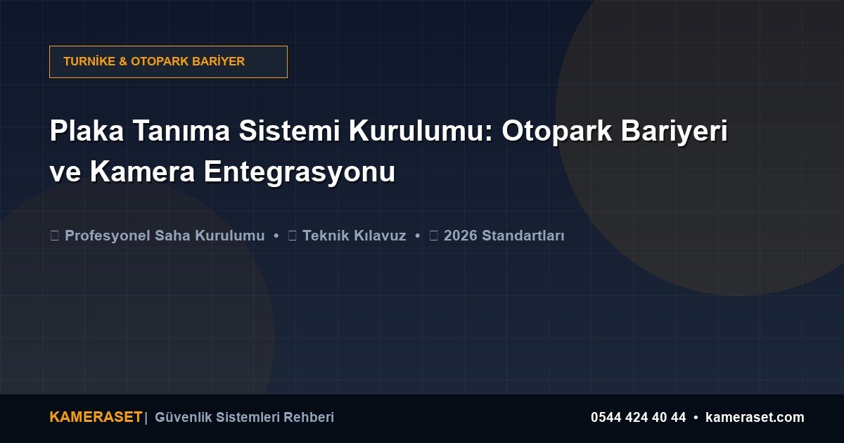 Plaka Tanıma Sistemi Kurulumu: Otopark Bariyeri ve Kamera Entegrasyonu — Güvenlik Sistemleri Rehberi