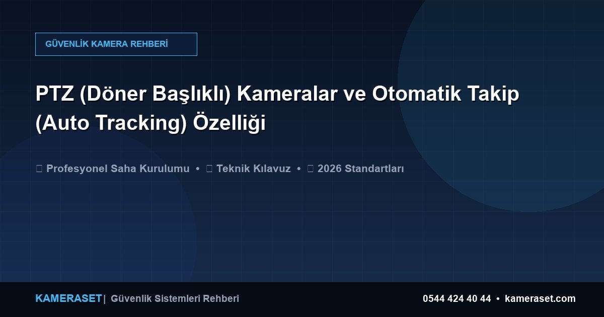 PTZ (Döner Başlıklı) Kameralar ve Otomatik Takip (Auto Tracking) Özelliği — Güvenlik Sistemleri Rehberi