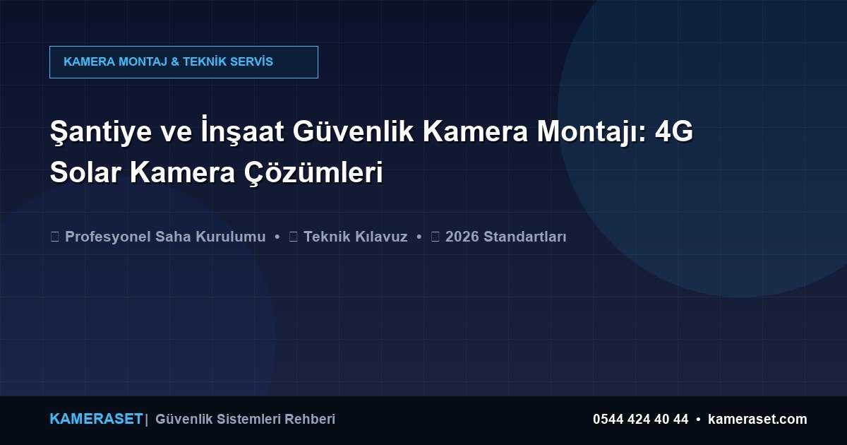 Şantiye ve İnşaat Güvenlik Kamera Montajı: 4G Solar Kamera Çözümleri — Güvenlik Sistemleri Rehberi