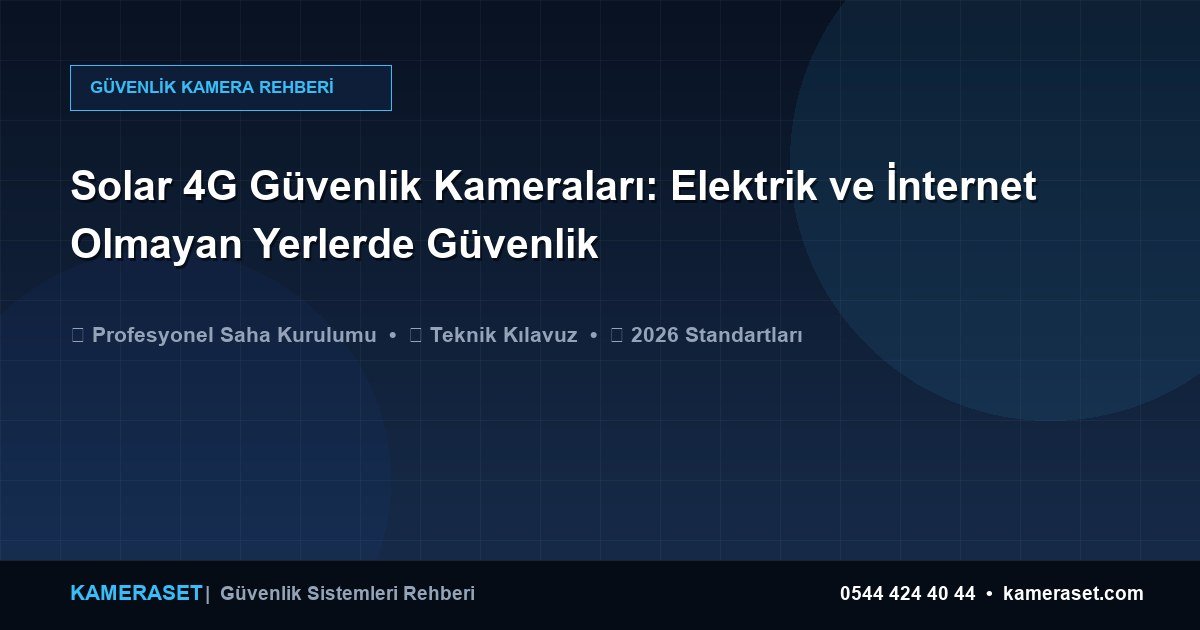 Solar 4G Güvenlik Kameraları: Elektrik ve İnternet Olmayan Yerlerde Güvenlik — Güvenlik Sistemleri Rehberi