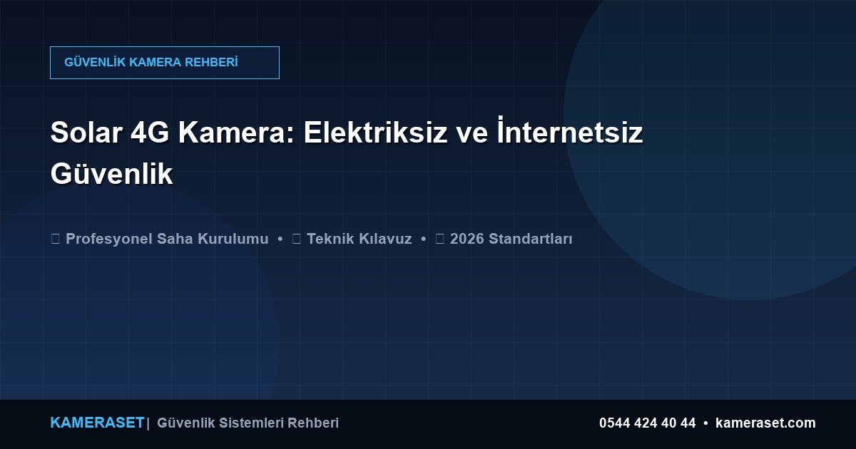 Solar 4G Kamera: Elektriksiz ve İnternetsiz Güvenlik — Güvenlik Sistemleri Rehberi