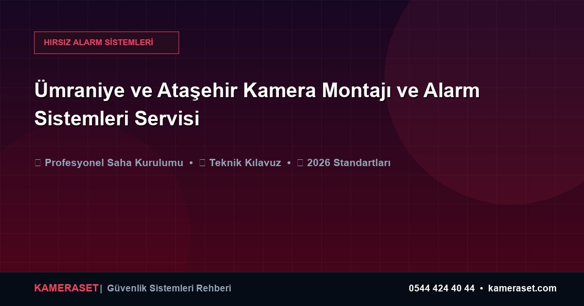 Ümraniye ve Ataşehir Kamera Montajı ve Alarm Sistemleri Servisi — Güvenlik Sistemleri Rehberi
